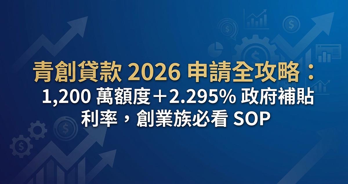 青創貸款 2026 申請全攻略：1,200 萬額度＋2.295% 政府補貼利率，創業族必看 SOP