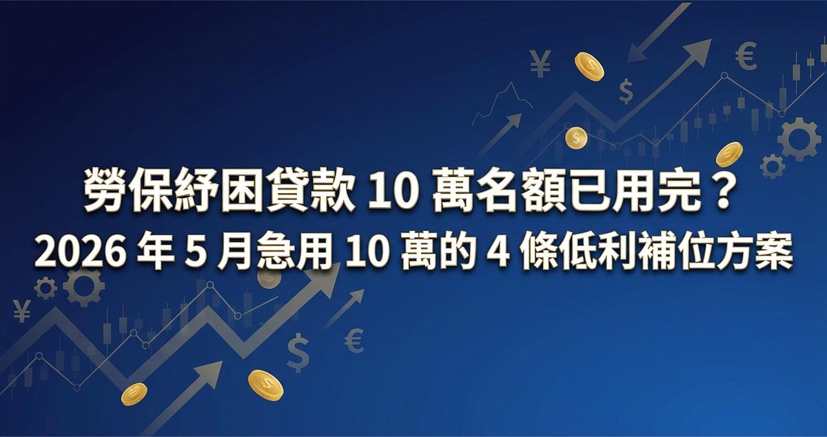 勞保紓困貸款 10 萬名額已用完？2026 年 5 月急用 10 萬的 4 條低利補位方案