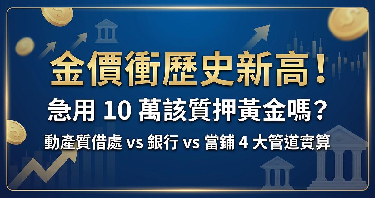 金價衝歷史新高！急用 10 萬該質押黃金嗎？動產質借處 vs 銀行 vs 當鋪 4 大管道實算