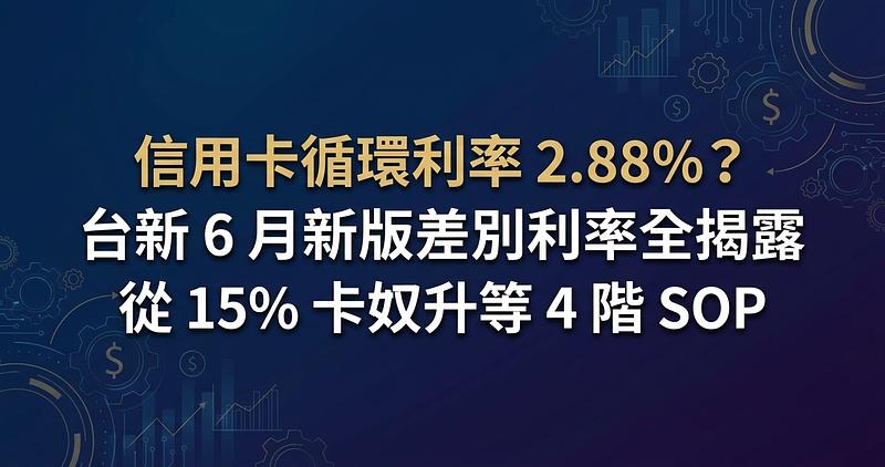 信用卡循環利率 2.88%？台新 6 月新版差別利率全揭露，從 15% 卡奴升等 4 階 SOP