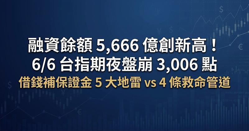 融資餘額 5,666 億創新高！6/6 台指期夜盤崩 3,006 點，借錢補保證金 5 大地雷 vs 4 條救命管道