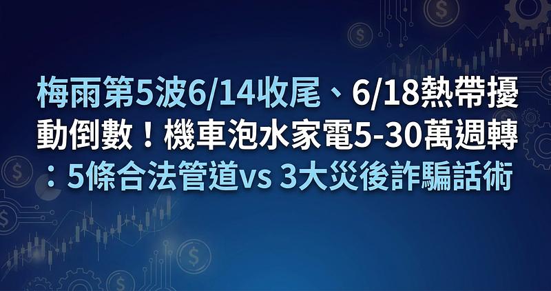 梅雨第5波6/14收尾、6/18熱帶擾動倒數！機車泡水家電5-30萬週轉：5條合法管道vs 3大災後詐騙話術