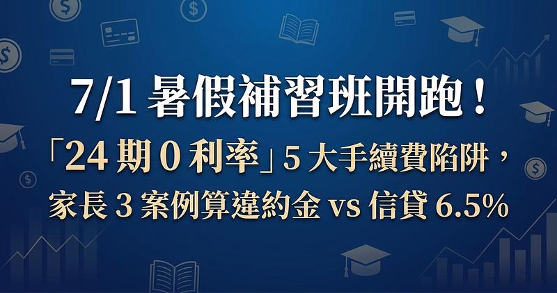 7/1 暑假補習班開跑！「24 期 0 利率」5 大手續費陷阱，家長 3 案例算違約金 vs 信貸 6.5%