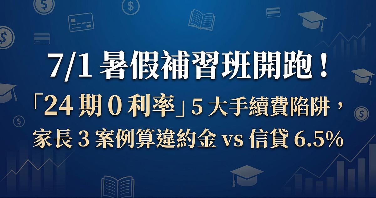 7/1 暑假補習班開跑！「24 期 0 利率」5 大手續費陷阱，家長 3 案例算違約金 vs 信貸 6.5%