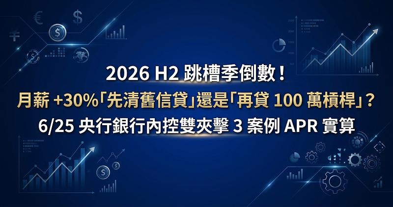 2026 H2 跳槽季倒數！月薪 +30%「先清舊信貸」還是「再貸 100 萬槓桿」？6/25 央行銀行內控雙夾擊 3 案例 APR 實算